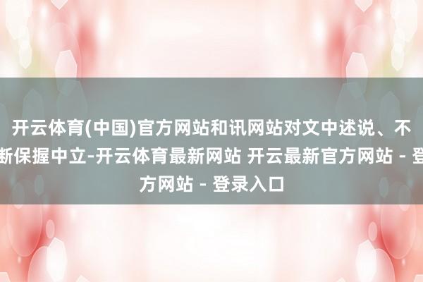 开云体育(中国)官方网站和讯网站对文中述说、不雅点判断保握中立-开云体育最新网站 开云最新官方网站 - 登录入口
