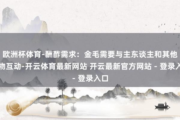 欧洲杯体育-酬酢需求：金毛需要与主东谈主和其他动物互动-开云体育最新网站 开云最新官方网站 - 登录入口