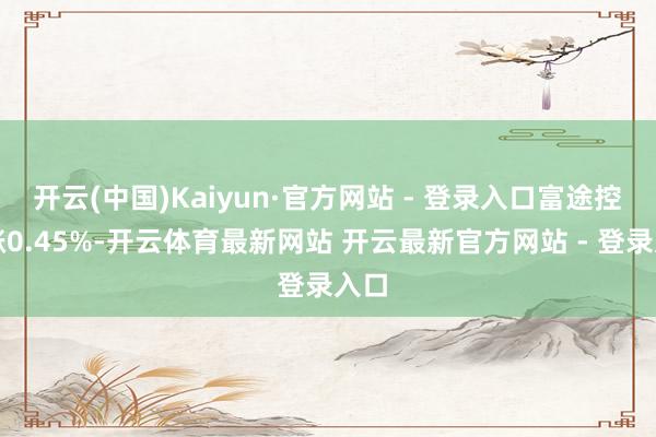 开云(中国)Kaiyun·官方网站 - 登录入口富途控股涨0.45%-开云体育最新网站 开云最新官方网站 - 登录入口