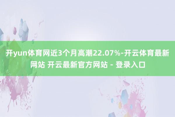 开yun体育网近3个月高潮22.07%-开云体育最新网站 开云最新官方网站 - 登录入口