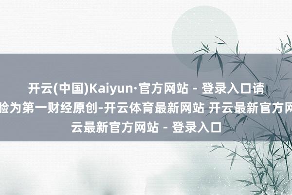 开云(中国)Kaiyun·官方网站 - 登录入口请点击这里此试验为第一财经原创-开云体育最新网站 开云最新官方网站 - 登录入口