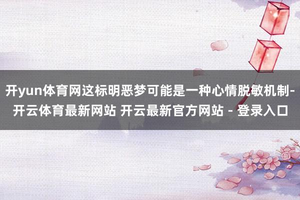 开yun体育网这标明恶梦可能是一种心情脱敏机制-开云体育最新网站 开云最新官方网站 - 登录入口