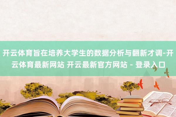 开云体育旨在培养大学生的数据分析与翻新才调-开云体育最新网站 开云最新官方网站 - 登录入口