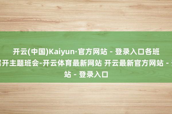 开云(中国)Kaiyun·官方网站 - 登录入口各班级通过召开主题班会-开云体育最新网站 开云最新官方网站 - 登录入口
