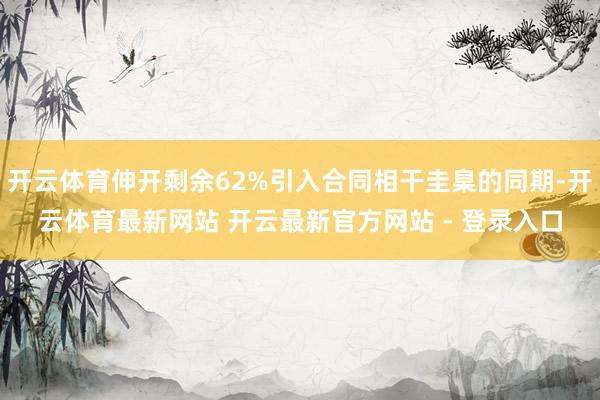 开云体育伸开剩余62%引入合同相干圭臬的同期-开云体育最新网站 开云最新官方网站 - 登录入口