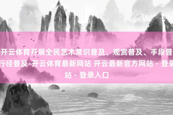 开云体育开展全民艺术常识普及、观赏普及、手段普及、行径普及-开云体育最新网站 开云最新官方网站 - 登录入口