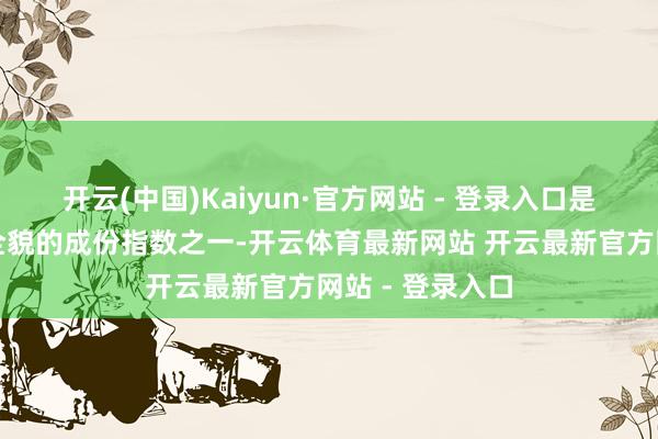 开云(中国)Kaiyun·官方网站 - 登录入口是最能反馈沪市全貌的成份指数之一-开云体育最新网站 开云最新官方网站 - 登录入口