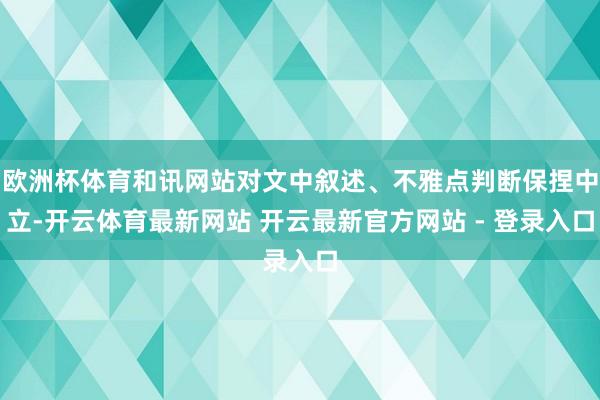 欧洲杯体育和讯网站对文中叙述、不雅点判断保捏中立-开云体育最新网站 开云最新官方网站 - 登录入口