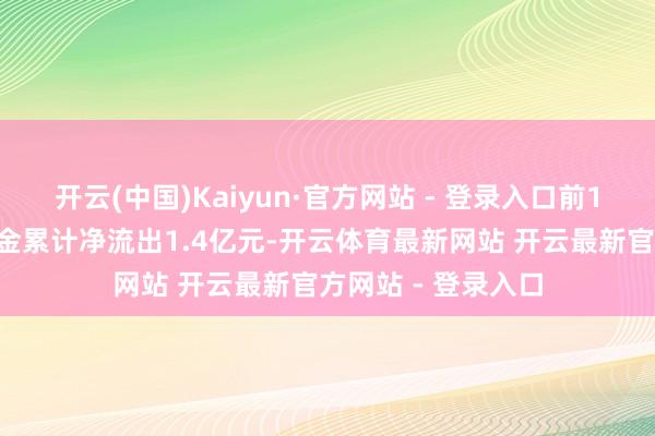 开云(中国)Kaiyun·官方网站 - 登录入口前10个往复日主力资金累计净流出1.4亿元-开云体育最新网站 开云最新官方网站 - 登录入口