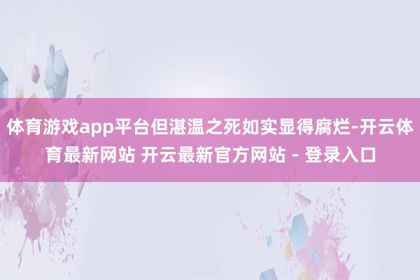 体育游戏app平台但湛温之死如实显得腐烂-开云体育最新网站 开云最新官方网站 - 登录入口