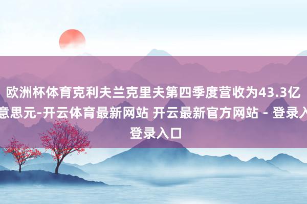 欧洲杯体育克利夫兰克里夫第四季度营收为43.3亿好意思元-开云体育最新网站 开云最新官方网站 - 登录入口