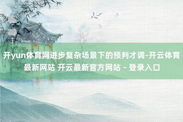 开yun体育网进步复杂场景下的预判才调-开云体育最新网站 开云最新官方网站 - 登录入口