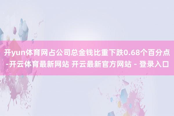 开yun体育网占公司总金钱比重下跌0.68个百分点-开云体育最新网站 开云最新官方网站 - 登录入口