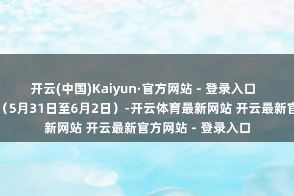 开云(中国)Kaiyun·官方网站 - 登录入口  预测本年端午假期（5月31日至6月2日）-开云体育最新网站 开云最新官方网站 - 登录入口