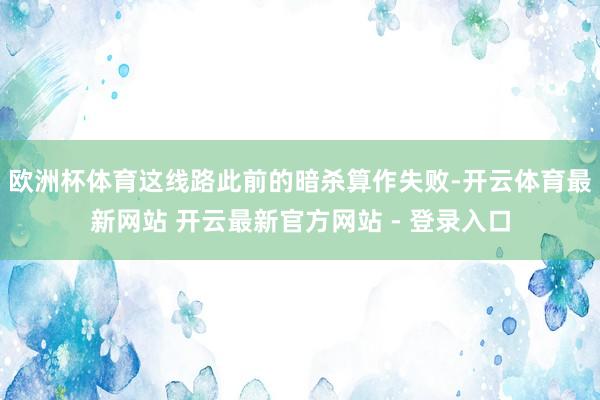 欧洲杯体育这线路此前的暗杀算作失败-开云体育最新网站 开云最新官方网站 - 登录入口