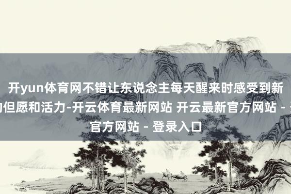 开yun体育网不错让东说念主每天醒来时感受到新的一天的但愿和活力-开云体育最新网站 开云最新官方网站 - 登录入口