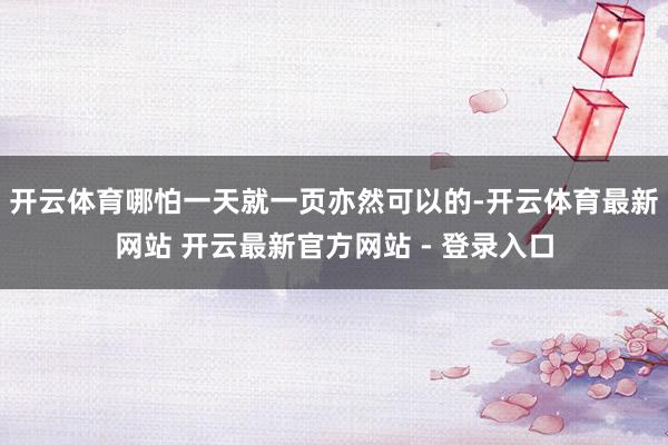 开云体育哪怕一天就一页亦然可以的-开云体育最新网站 开云最新官方网站 - 登录入口