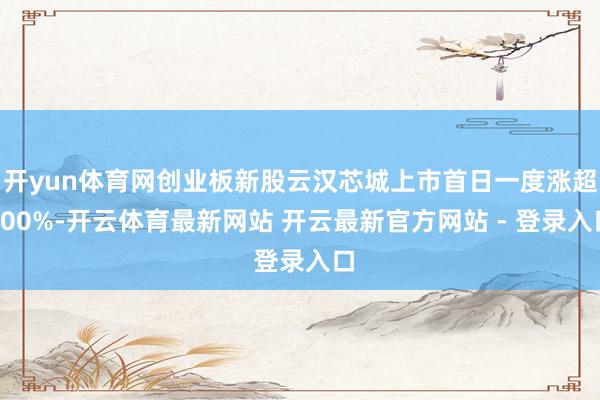 开yun体育网创业板新股云汉芯城上市首日一度涨超400%-开云体育最新网站 开云最新官方网站 - 登录入口
