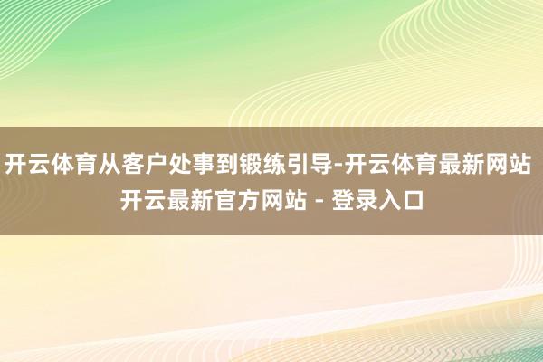 开云体育从客户处事到锻练引导-开云体育最新网站 开云最新官方网站 - 登录入口