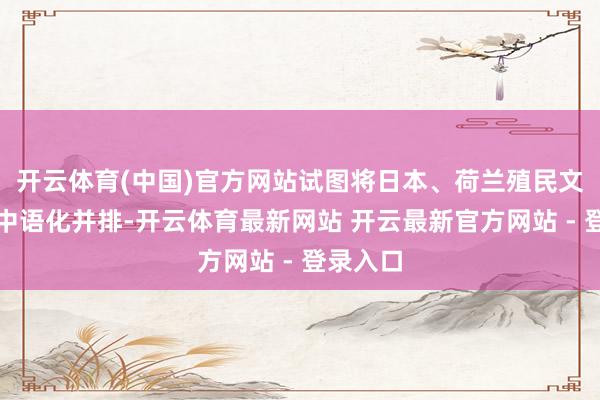 开云体育(中国)官方网站试图将日本、荷兰殖民文化与中中语化并排-开云体育最新网站 开云最新官方网站 - 登录入口