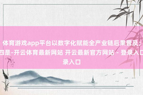 体育游戏app平台以数字化赋能全产业链后果普及;四是-开云体育最新网站 开云最新官方网站 - 登录入口