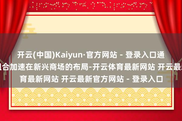 开云(中国)Kaiyun·官方网站 - 登录入口通过主打高性价比产物组合加速在新兴商场的布局-开云体育最新网站 开云最新官方网站 - 登录入口